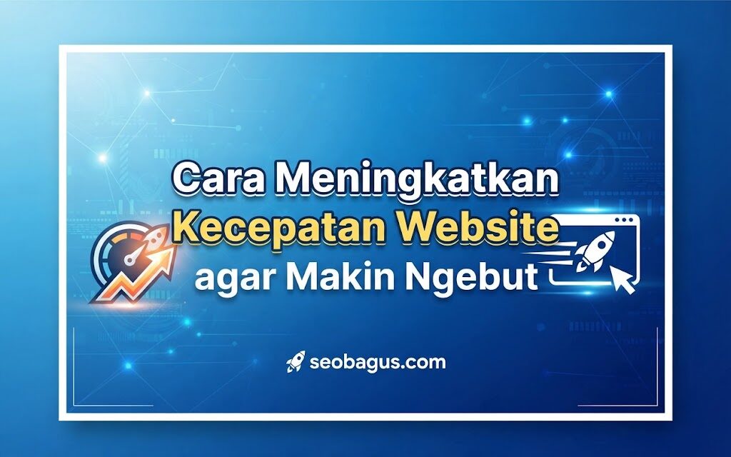 Cara Meningkatkan Kecepatan Website agar Makin Ngebut